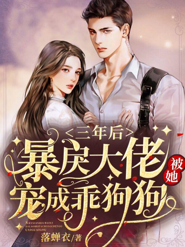 三年后暴戾大佬被她宠成乖狗狗